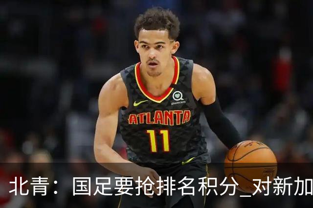 北青：国足要抢排名积分 对新加坡武磊首发可能性不大